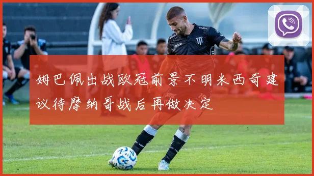 姆巴佩出战欧冠前景不明米西奇建议待摩纳哥战后再做决定