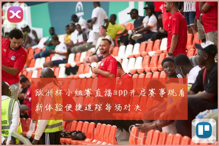 欧洲杯小组赛直播app开启赛事观看新体验便捷追踪每场对决