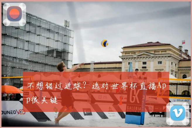 不想错过进球?选对世界杯直播App很关键