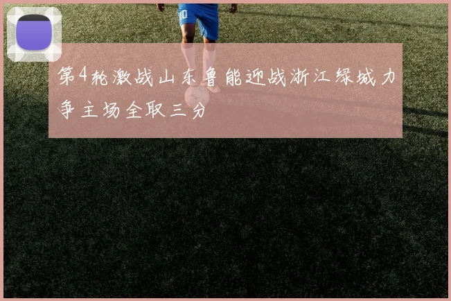 第4轮激战山东鲁能迎战浙江绿城力争主场全取三分