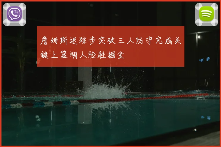 詹姆斯迷踪步突破三人防守完成关键上篮湖人险胜掘金
