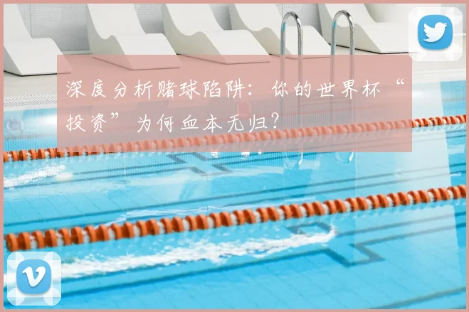 深度分析赌球陷阱:你的世界杯“投资”为何血本无归?