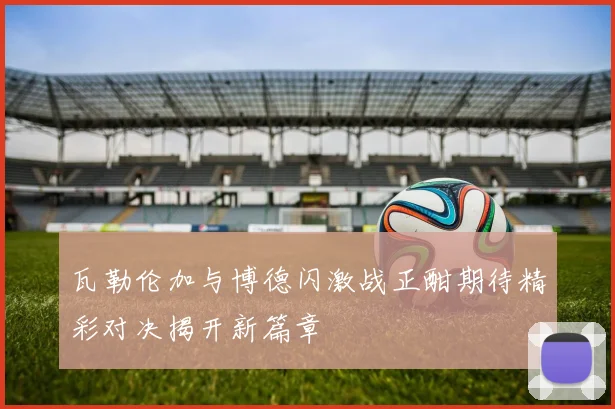 瓦勒伦加与博德闪激战正酣期待精彩对决揭开新篇章