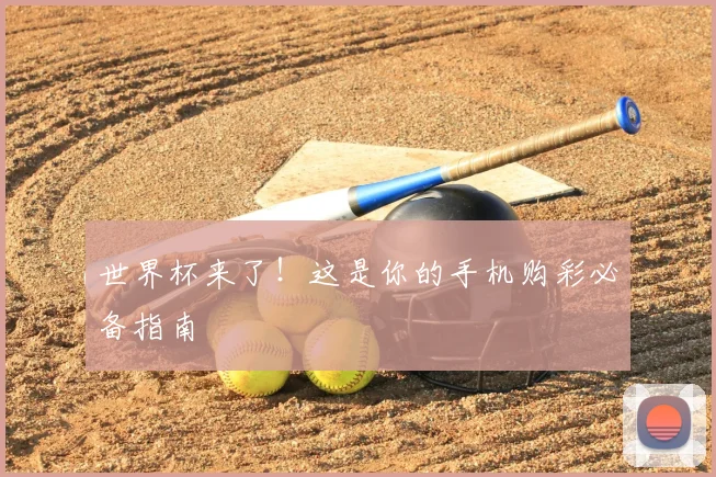 世界杯来了!这是你的手机购彩必备指南