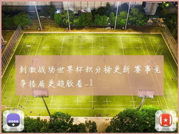 刺激战场世界杯积分榜更新 赛事竞争格局更趋胶着_1