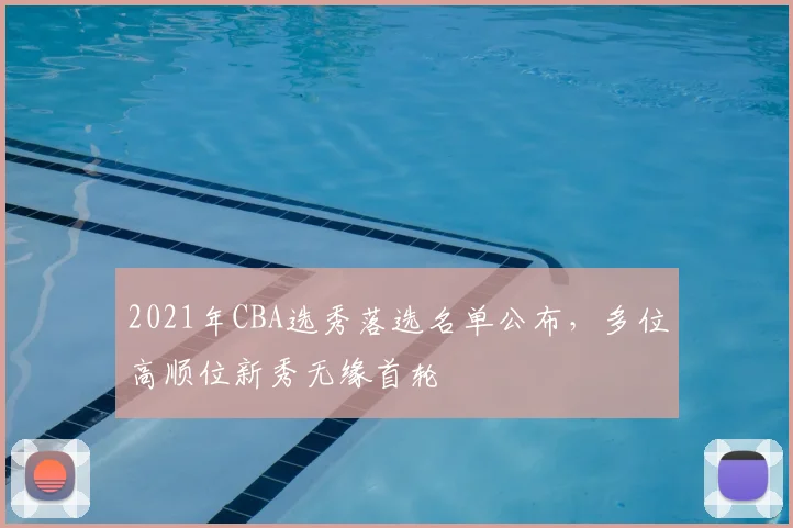 2021年CBA选秀落选名单公布，多位高顺位新秀无缘首轮