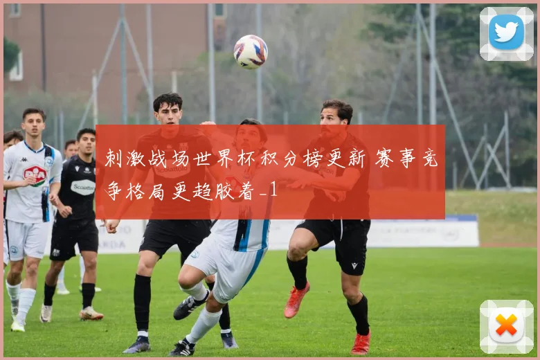 刺激战场世界杯积分榜更新 赛事竞争格局更趋胶着_1