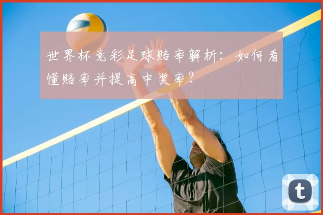 世界杯竞彩足球赔率解析:如何看懂赔率并提高中奖率?