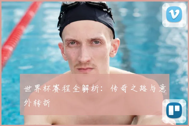 世界杯赛程全解析:传奇之路与意外转折