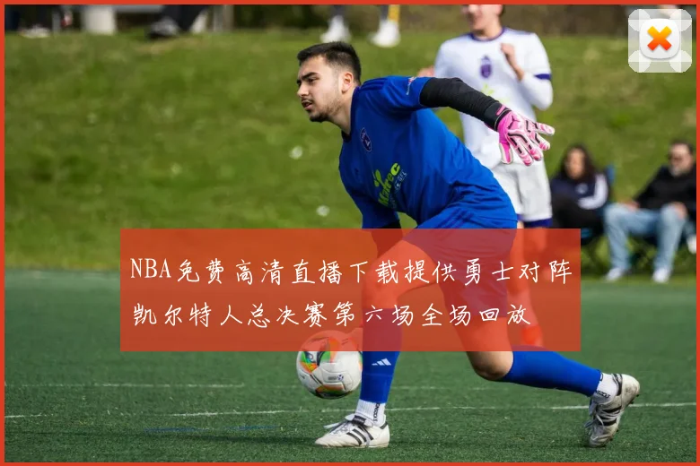 NBA免费高清直播下载提供勇士对阵凯尔特人总决赛第六场全场回放