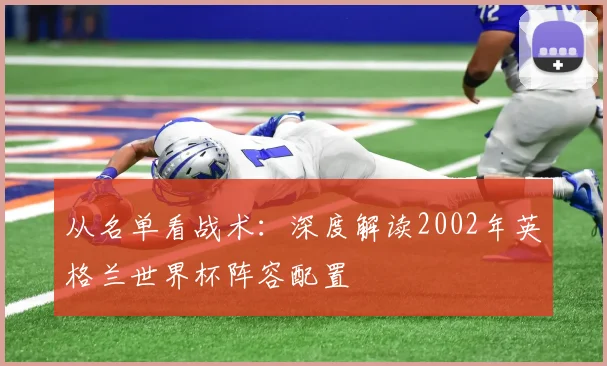 从名单看战术:深度解读2002年英格兰世界杯阵容配置