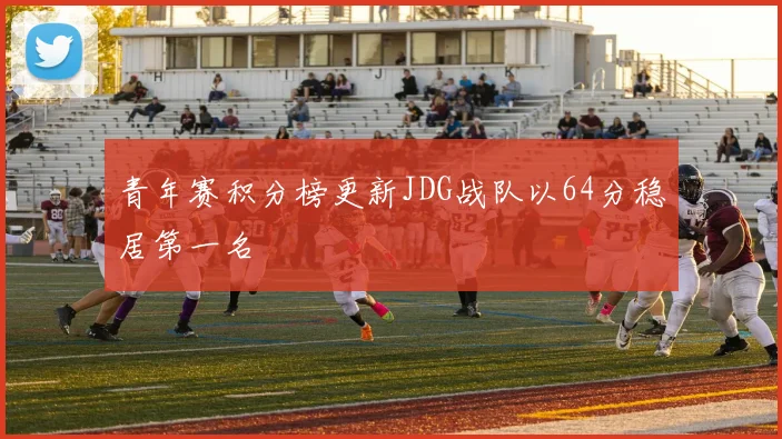 青年赛积分榜更新JDG战队以64分稳居第一名