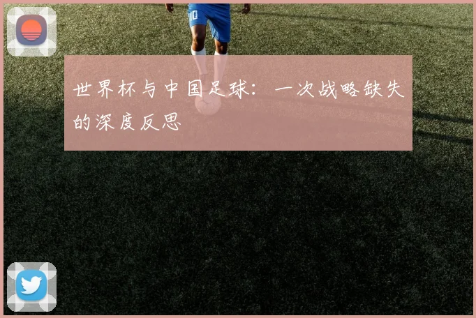 世界杯与中国足球:一次战略缺失的深度反思