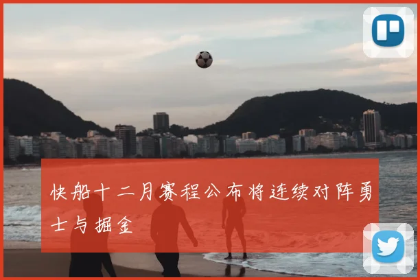 快船十二月赛程公布将连续对阵勇士与掘金