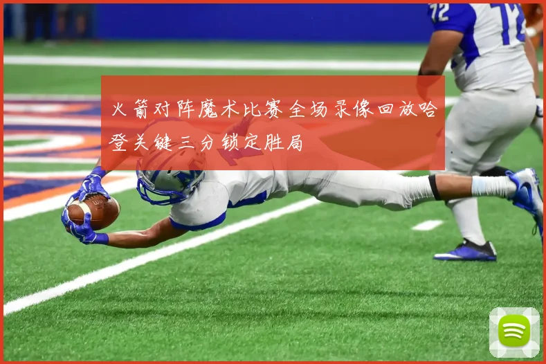 火箭对阵魔术比赛全场录像回放哈登关键三分锁定胜局