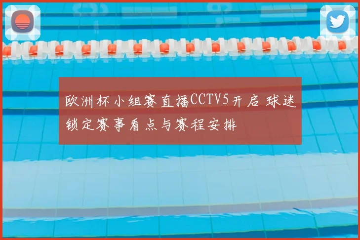 欧洲杯小组赛直播CCTV5开启 球迷锁定赛事看点与赛程安排