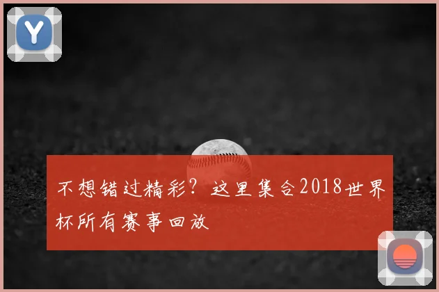 不想错过精彩?这里集合2018世界杯所有赛事回放