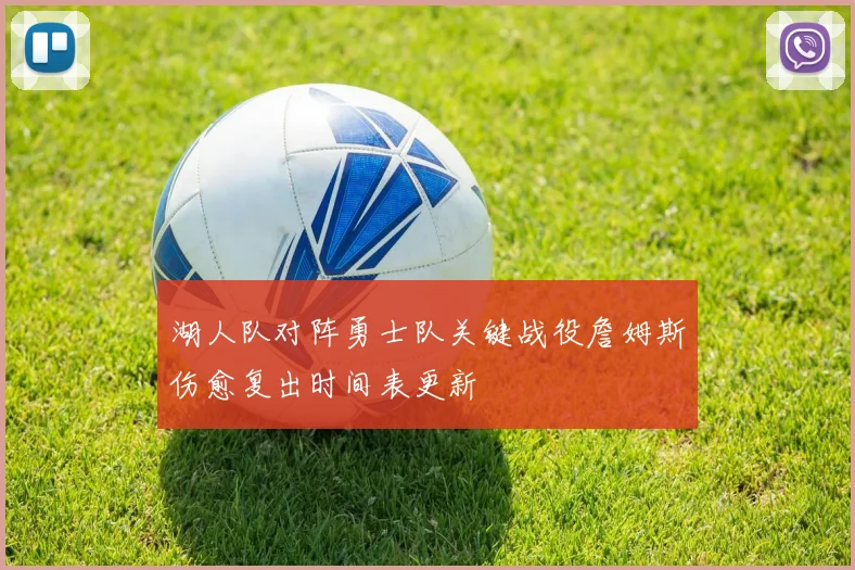 湖人队对阵勇士队关键战役詹姆斯伤愈复出时间表更新