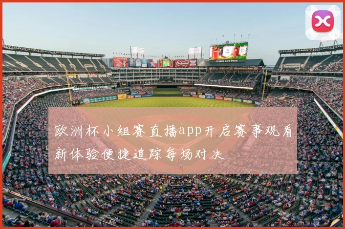 欧洲杯小组赛直播app开启赛事观看新体验便捷追踪每场对决