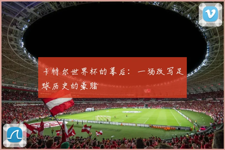 卡特尔世界杯的幕后:一场改写足球历史的豪赌