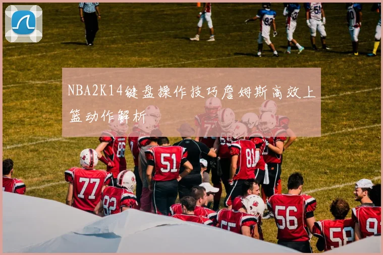 NBA2K14键盘操作技巧詹姆斯高效上篮动作解析