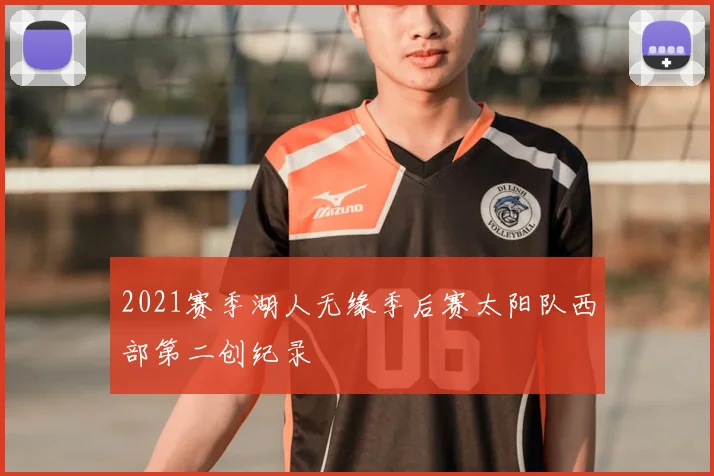 2021赛季湖人无缘季后赛太阳队西部第二创纪录