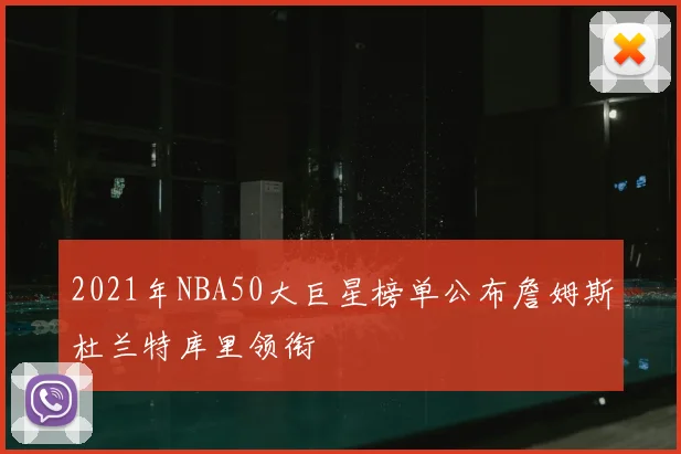 2021年NBA50大巨星榜单公布詹姆斯杜兰特库里领衔