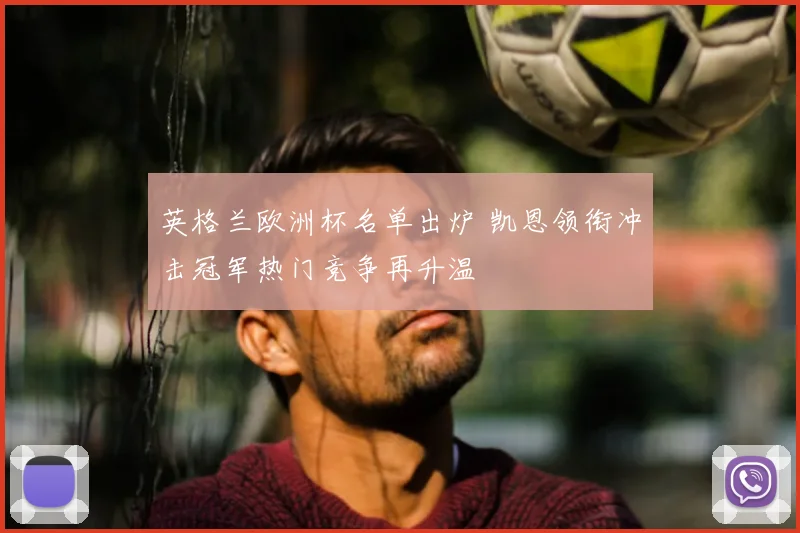英格兰欧洲杯名单出炉 凯恩领衔冲击冠军热门竞争再升温