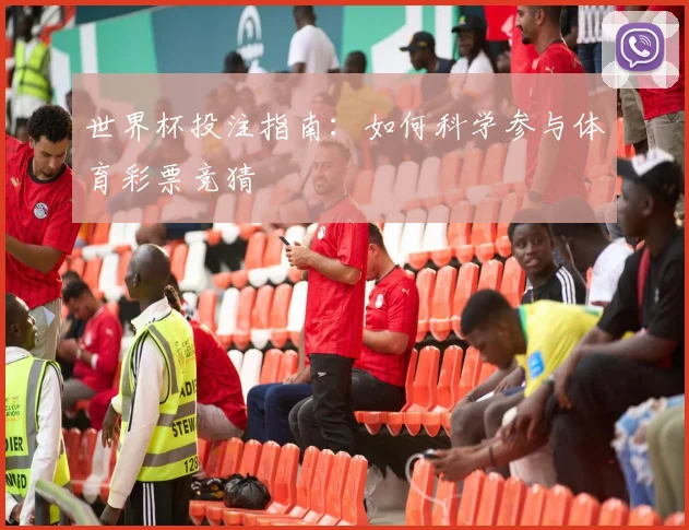 世界杯投注指南：如何科学参与体育彩票竞猜
