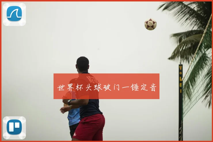 世界杯头球破门一锤定音