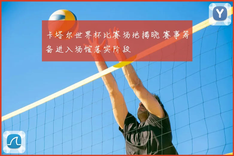 卡塔尔世界杯比赛场地揭晓 赛事筹备进入场馆落实阶段