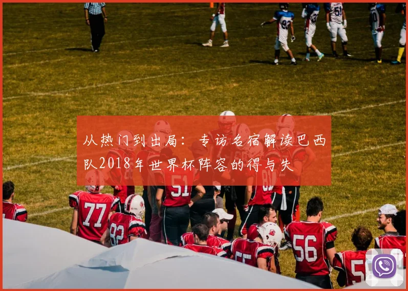 从热门到出局：专访名宿解读巴西队2018年世界杯阵容的得与失