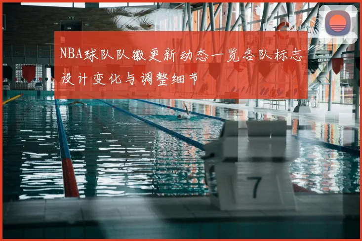 NBA球队队徽更新动态一览各队标志设计变化与调整细节