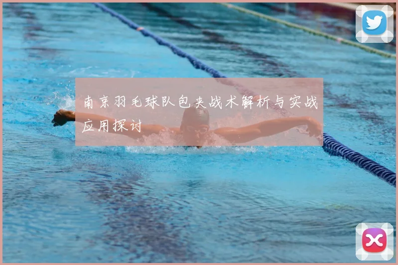 南京羽毛球队包夹战术解析与实战应用探讨