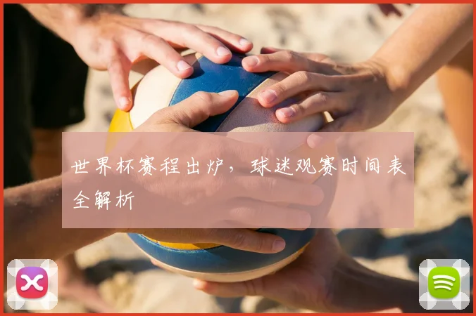 世界杯赛程出炉，球迷观赛时间表全解析