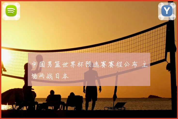 中国男篮世界杯预选赛赛程公布 主场两战日本