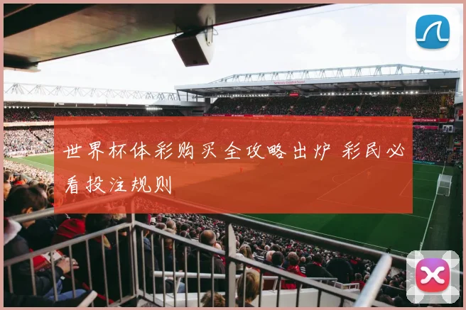 世界杯体彩购买全攻略出炉 彩民必看投注规则