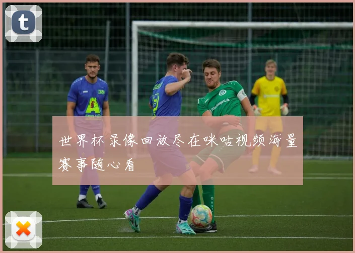 世界杯录像回放尽在咪咕视频海量赛事随心看