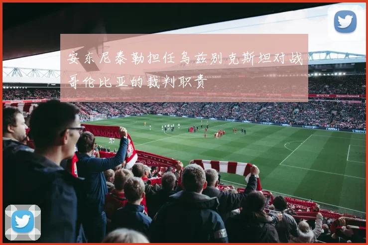 安东尼泰勒担任乌兹别克斯坦对战哥伦比亚的裁判职责