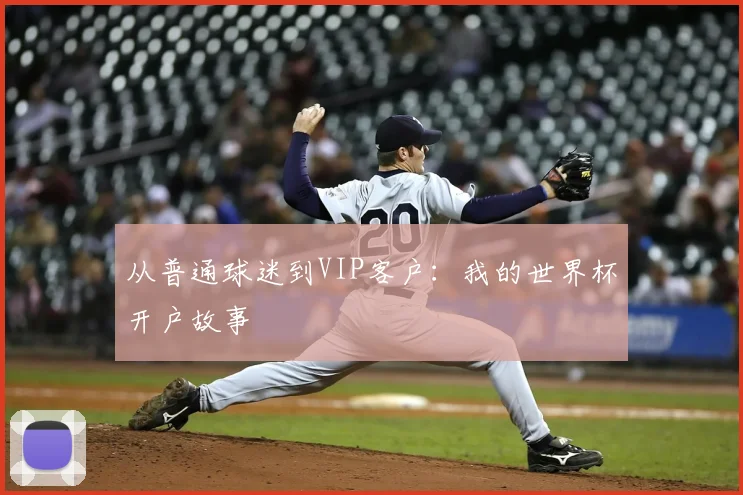 从普通球迷到VIP客户:我的世界杯开户故事