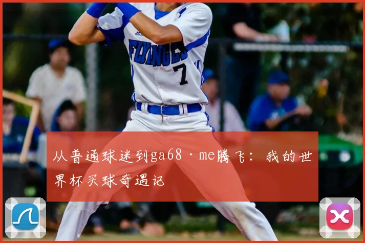 从普通球迷到ga68·me腾飞:我的世界杯买球奇遇记
