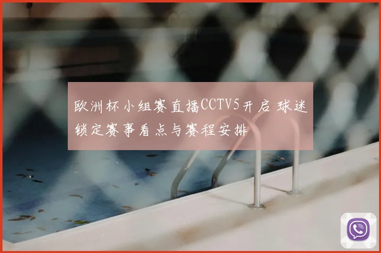 欧洲杯小组赛直播CCTV5开启 球迷锁定赛事看点与赛程安排