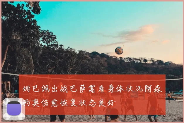 姆巴佩出战巴萨需看身体状况阿森西奥伤愈恢复状态良好