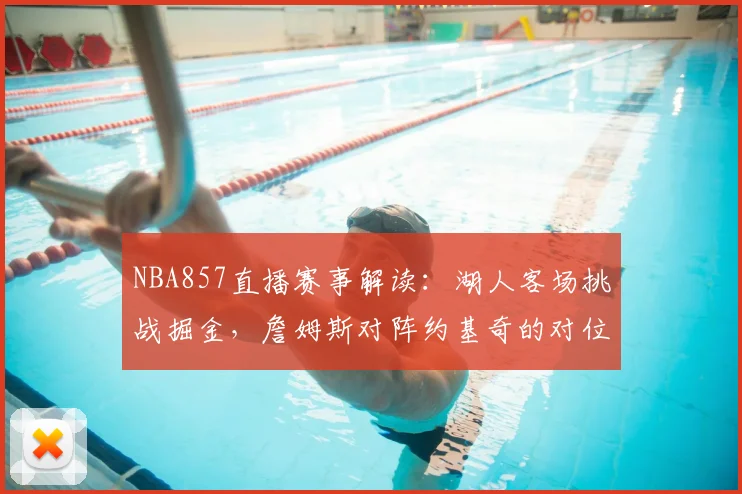 NBA857直播赛事解读：湖人客场挑战掘金，詹姆斯对阵约基奇的对位较量