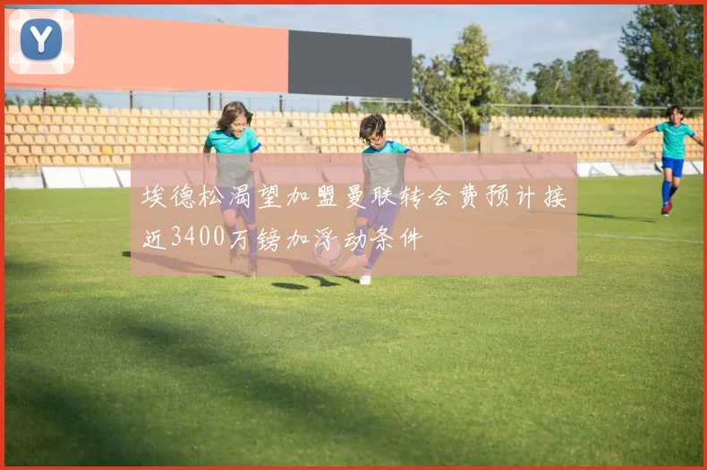 埃德松渴望加盟曼联转会费预计接近3400万镑加浮动条件