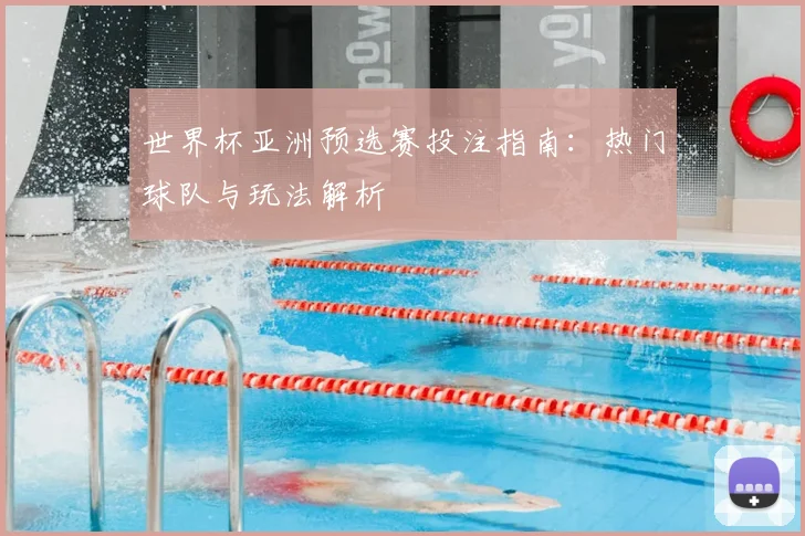 世界杯亚洲预选赛投注指南:热门球队与玩法解析