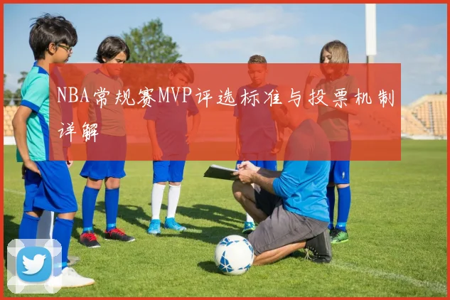 NBA常规赛MVP评选标准与投票机制详解