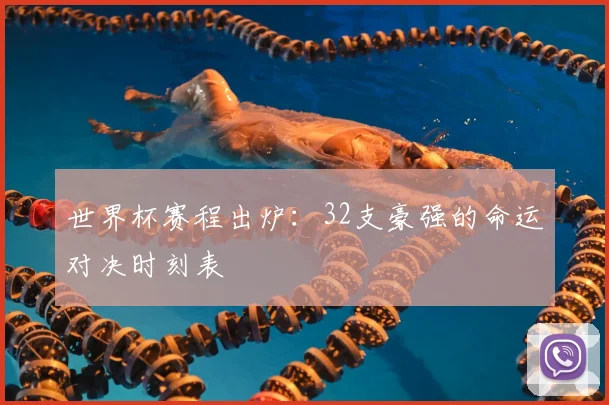 世界杯赛程出炉:32支豪强的命运对决时刻表