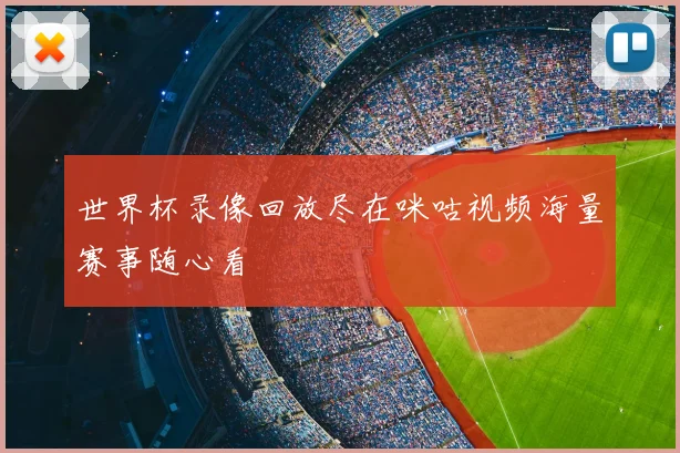 世界杯录像回放尽在咪咕视频海量赛事随心看