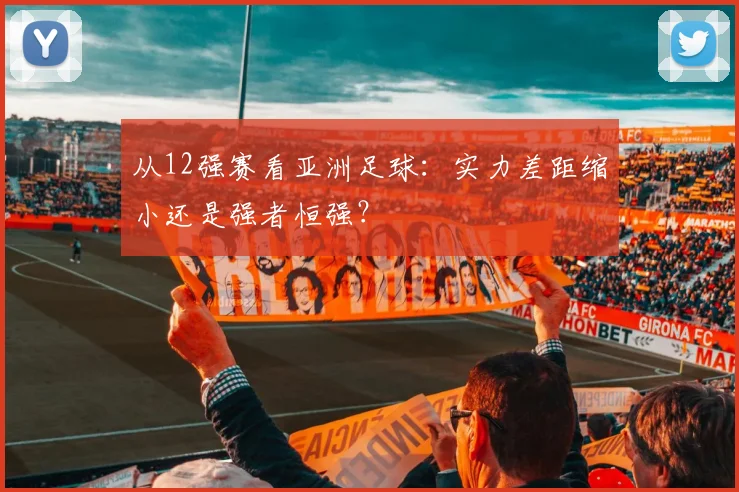 从12强赛看亚洲足球：实力差距缩小还是强者恒强？